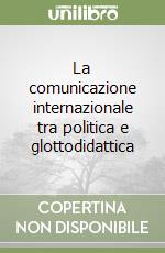 La comunicazione internazionale tra politica e glottodidattica libro