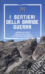 I sentieri della grande guerra. Memorie in quota. Itinerari tra storia, letteratura, escursioni libro