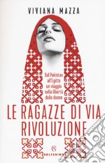 Le ragazze di via Rivoluzione. Dal Pakistan all'Egitto un viaggio nella libertà delle donne libro