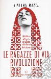 Le ragazze di via Rivoluzione. Dal Pakistan all'Egitto un viaggio nella libertà delle donne libro di Mazza Viviana