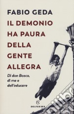 Il demonio ha paura della gente allegra. Di don Bosco, di me e dell'educare libro