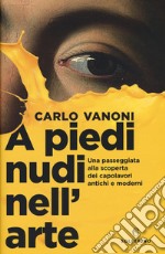 A piedi nudi nell'arte. Una passeggiata alla scoperta dei capolavori antichi e moderni libro