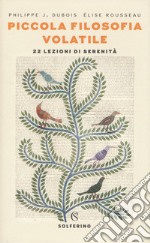 Piccola filosofia volatile. 22 lezioni di serenità