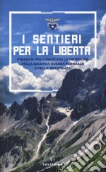 I sentieri per la libertà. Itinerari per conoscere le montagne della seconda guerra mondiale e della Resistenza libro