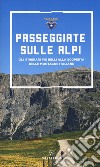 Passeggiate sulle Alpi. Gli itinerari più belli alla scoperta delle montagne italiane libro