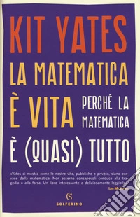 La matematica è vita. Perché la matematica è (quasi) tutto