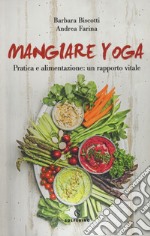 Mangiare yoga. Pratica e alimentazione: un rapporto vitale