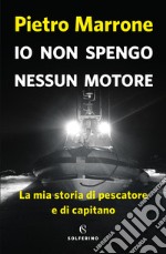 Io non spengo nessun motore. La mia storia di pescatore e di capitano libro