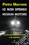 Io non spengo nessun motore. La mia storia di pescatore e di capitano libro