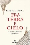 Fra terra e cielo. La vera storia della cupola di Brunelleschi libro