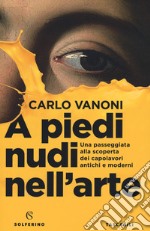 A piedi nudi nell'arte. Una passeggiata alla scoperta dei capolavori antichi e moderni libro