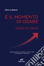 È il momento di osare. Here to dare. Riusciranno le aziende a sfruttare la potenza del digitale?