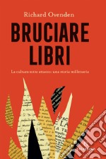 Bruciare libri. La cultura sotto attacco: una storia millenaria