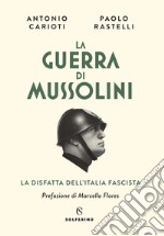 La guerra di Mussolini. La disfatta dell'Italia fascista libro