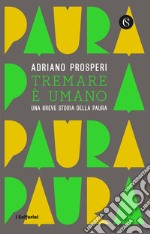 Tremare e umano. Una breve storia della paura libro