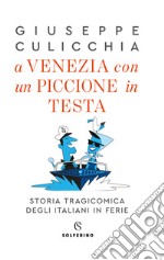 A Venezia con un piccione in testa. Storia tragicomica degli italiani in ferie libro