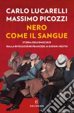 Nero come il sangue. Storia dell'omicidio dalla Rivoluzione francese ai giorni nostri libro