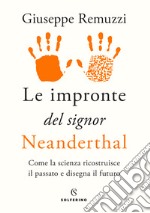 Le impronte del signor Neanderthal. Come la scienza ricostruisce il passato e disegna il futuro libro