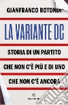 La variante DC. Storia di un partito che non c'è più e di uno che non c'è ancora libro di Rotondi Gianfranco