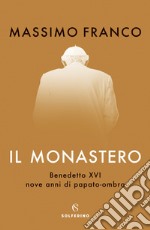 Il monastero. Benedetto XVI, nove anni di papato-ombra libro