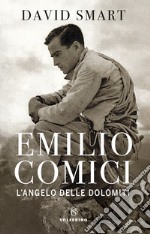 Emilio Comici. L'angelo delle Dolomiti