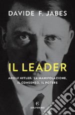 Il leader. Adolf Hitler: la manipolazione, il consenso, il potere libro