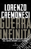 Guerra infinita. Quarant'anni di conflitti rimossi dal Medio Oriente all'Ucraina libro di Cremonesi Lorenzo