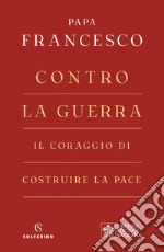 Contro la guerra. Il coraggio di costruire la pace libro