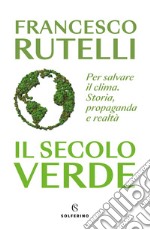 Il secolo verde. Per salvare il clima. Storia, propaganda e realtà libro