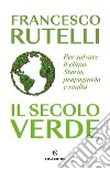 Il secolo verde. Per salvare il clima. Storia, propaganda e realtà libro di Rutelli Francesco