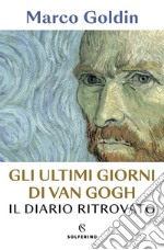 Gli ultimi giorni di Van Gogh. Il diario ritrovato libro