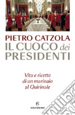 Il cuoco dei presidenti. Vita e ricette di un marinaio al Quirinale libro