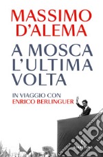 A Mosca l'ultima volta. In viaggio con Enrico Berlinguer libro