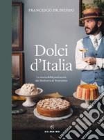 Dolci d'Italia. La storia della pasticceria dal Medioevo al Novecento. Ediz. illustrata