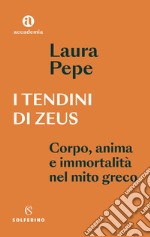 I tendini di Zeus. Corpo, anima e immortalità nel mito greco libro