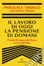 Il lavoro di oggi la pensione di domani. Perché il futuro del Paese passa dall'Inps libro