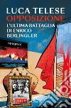 Opposizione. L'ultima battaglia di Enrico Berlinguer libro di Telese Luca