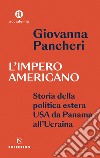 L'impero americano. Storia della politica estera USA da Panama all'Ucraina libro di Pancheri Giovanna