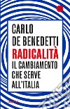 Radicalità. Il cambiamento che serve all'Italia libro di De Benedetti Carlo