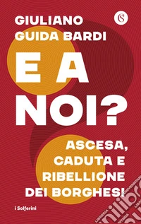 E a noi? Ascesa, caduta e ribellione dei borghesi libro