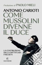 Come Mussolini divenne il duce. La costruzione della dittatura fascista libro