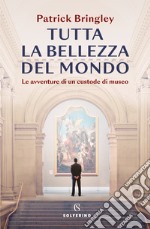 Tutta la bellezza del mondo. Le avventure di un custode di museo libro