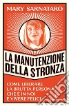 La manutenzione della stronza. Come liberare la brutta persona che è in noi e vivere felici libro