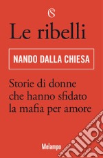 Le ribelli. Storie di donne che hanno sfidato la mafia per amore libro