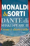 Dante di Shakespeare. Vol. 3: Come è duro calle libro di Monaldi Rita Sorti Francesco