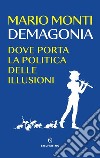Demagonia. Dove porta la politica delle illusioni libro di Monti Mario