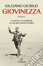 Giovinezza. La guerra e la prigionia di una generazione tradita libro