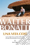 Una vita così libro di Bonatti Walter Ponta A. (cur.)