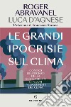 Le grandi ipocrisie sul clima. Contro i burocrati della sostenibilità e i nuovi negazionisti del clima libro di Abravanel Roger D'Agnese Luca