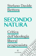 Secondo natura. Critica dell'ideologia liberal progressista libro